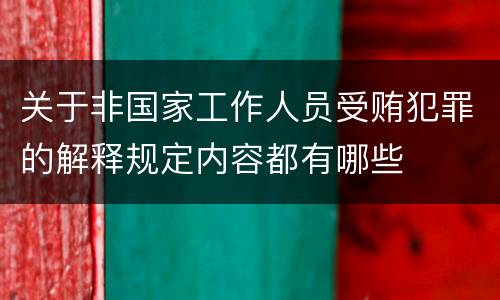 关于非国家工作人员受贿犯罪的解释规定内容都有哪些