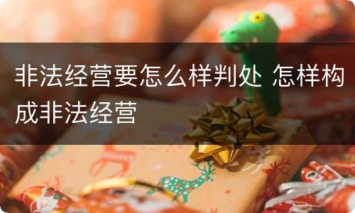 非法经营要怎么样判处 怎样构成非法经营