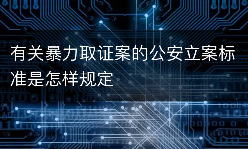 有关暴力取证案的公安立案标准是怎样规定