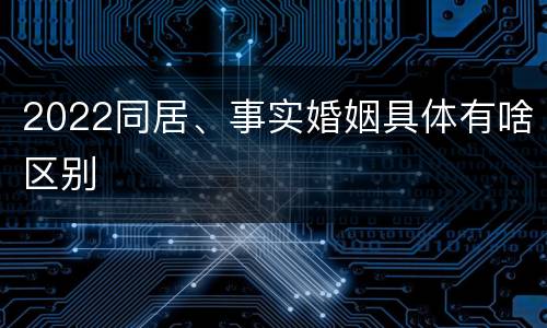 2022同居、事实婚姻具体有啥区别
