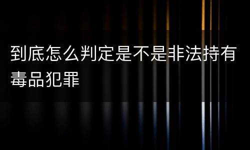 到底怎么判定是不是非法持有毒品犯罪