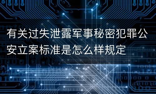 有关过失泄露军事秘密犯罪公安立案标准是怎么样规定