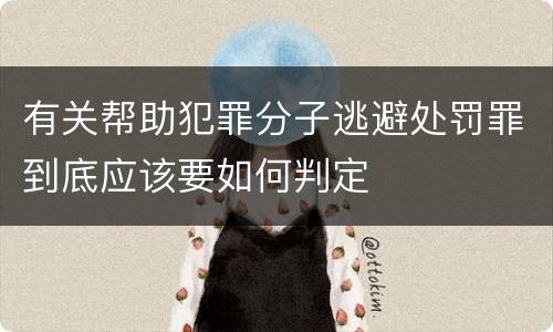 有关帮助犯罪分子逃避处罚罪到底应该要如何判定