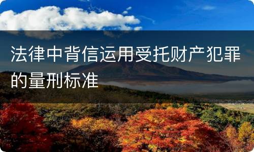 法律中背信运用受托财产犯罪的量刑标准