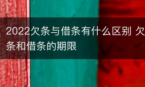 2022欠条与借条有什么区别 欠条和借条的期限