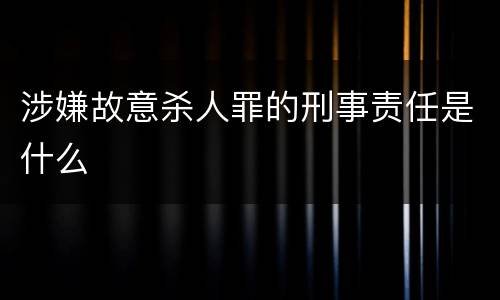 涉嫌故意杀人罪的刑事责任是什么