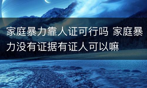 家庭暴力靠人证可行吗 家庭暴力没有证据有证人可以嘛