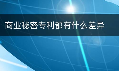 商业秘密专利都有什么差异
