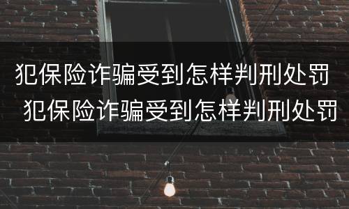 犯保险诈骗受到怎样判刑处罚 犯保险诈骗受到怎样判刑处罚多少钱