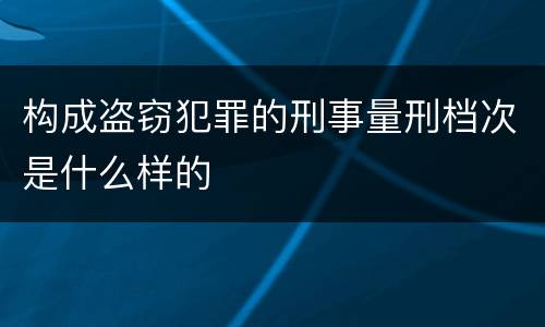 构成盗窃犯罪的刑事量刑档次是什么样的
