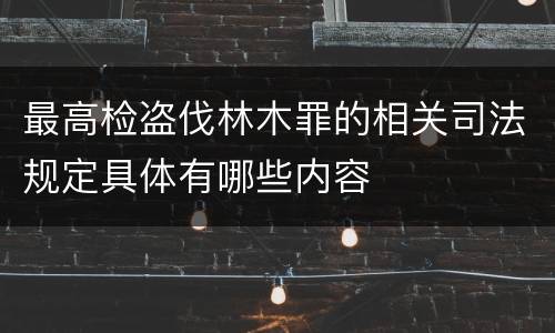 最高检盗伐林木罪的相关司法规定具体有哪些内容