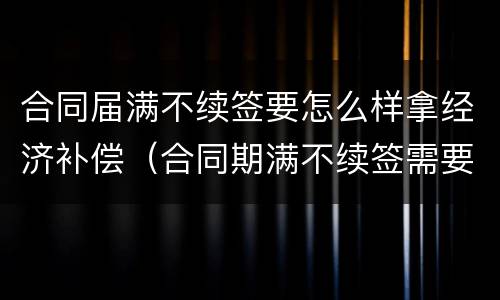 合同届满不续签要怎么样拿经济补偿（合同期满不续签需要补偿吗）