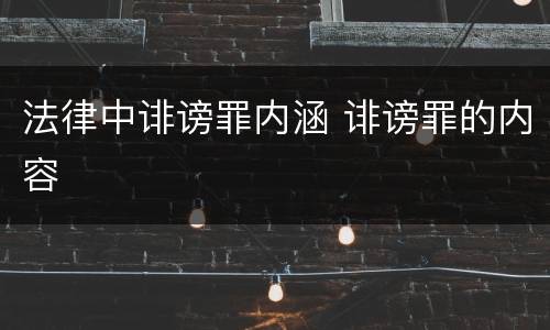 法律中诽谤罪内涵 诽谤罪的内容
