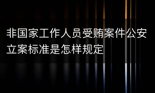 非国家工作人员受贿案件公安立案标准是怎样规定