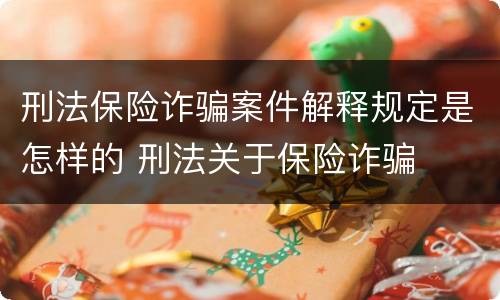 刑法保险诈骗案件解释规定是怎样的 刑法关于保险诈骗