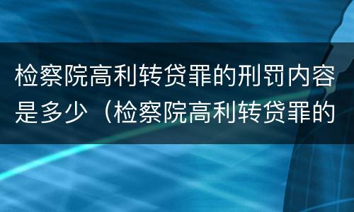 检察院高利转贷罪的刑罚内容是多少（检察院高利转贷罪的刑罚内容是多少年）