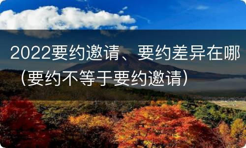 2022要约邀请、要约差异在哪（要约不等于要约邀请）