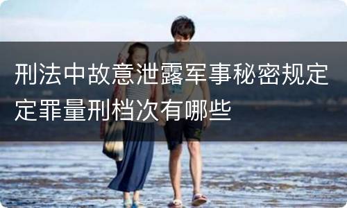 刑法中故意泄露军事秘密规定定罪量刑档次有哪些