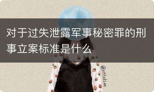 对于过失泄露军事秘密罪的刑事立案标准是什么