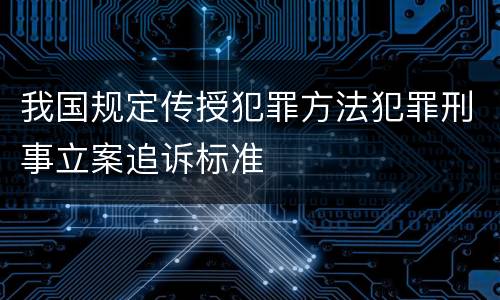 我国规定传授犯罪方法犯罪刑事立案追诉标准