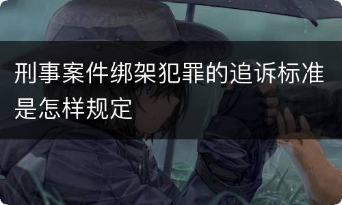 刑事案件绑架犯罪的追诉标准是怎样规定