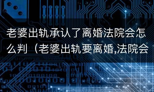 老婆出轨承认了离婚法院会怎么判（老婆出轨要离婚,法院会怎么判）