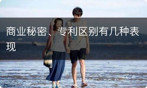 商业秘密、专利区别有几种表现