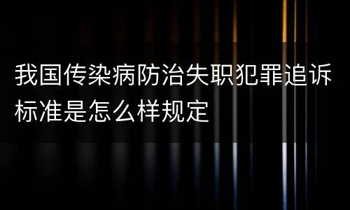 我国传染病防治失职犯罪追诉标准是怎么样规定