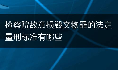 检察院故意损毁文物罪的法定量刑标准有哪些