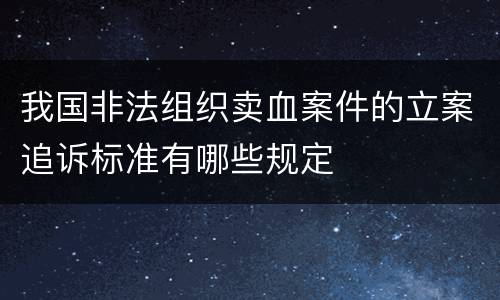 我国非法组织卖血案件的立案追诉标准有哪些规定