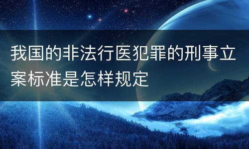 我国的非法行医犯罪的刑事立案标准是怎样规定