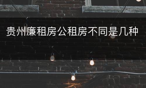 贵州廉租房公租房不同是几种