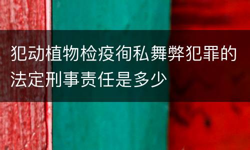 犯动植物检疫徇私舞弊犯罪的法定刑事责任是多少