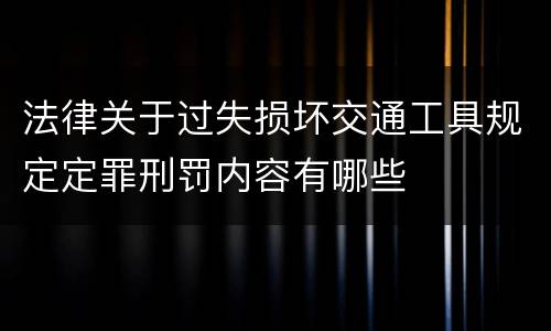 法律关于过失损坏交通工具规定定罪刑罚内容有哪些