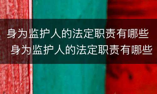 身为监护人的法定职责有哪些 身为监护人的法定职责有哪些内容