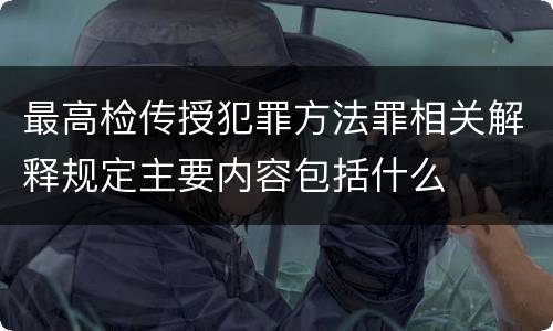 最高检传授犯罪方法罪相关解释规定主要内容包括什么