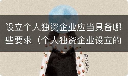 设立个人独资企业应当具备哪些要求（个人独资企业设立的必备条件）