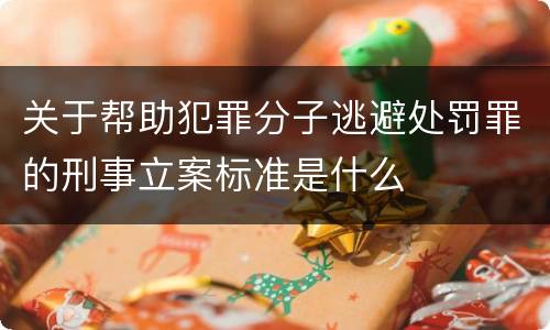 关于帮助犯罪分子逃避处罚罪的刑事立案标准是什么