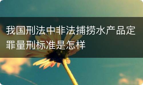 我国刑法中非法捕捞水产品定罪量刑标准是怎样