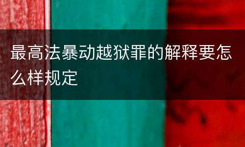 最高法暴动越狱罪的解释要怎么样规定