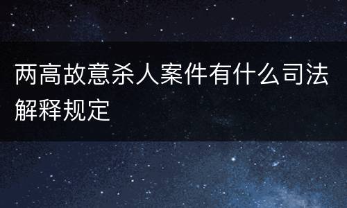 两高故意杀人案件有什么司法解释规定