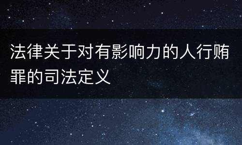 法律关于对有影响力的人行贿罪的司法定义