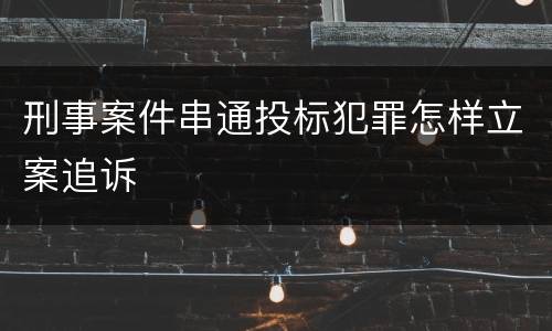 刑事案件串通投标犯罪怎样立案追诉