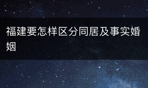 福建要怎样区分同居及事实婚姻