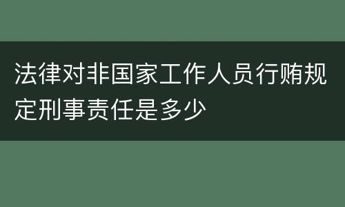 法律对非国家工作人员行贿规定刑事责任是多少