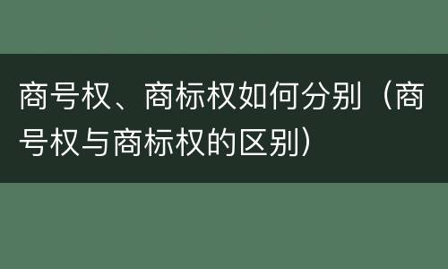 商号权、商标权如何分别（商号权与商标权的区别）