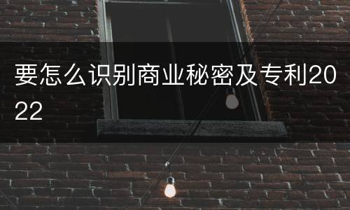 要怎么识别商业秘密及专利2022