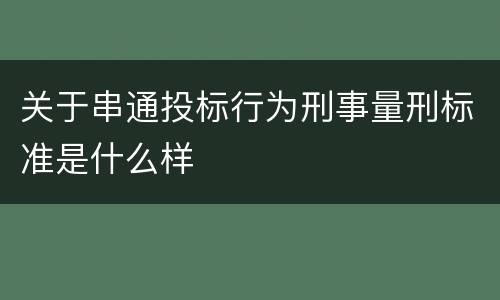 关于串通投标行为刑事量刑标准是什么样