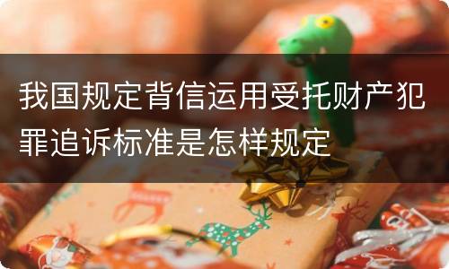 我国规定背信运用受托财产犯罪追诉标准是怎样规定