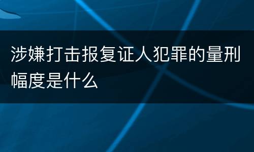 涉嫌打击报复证人犯罪的量刑幅度是什么
